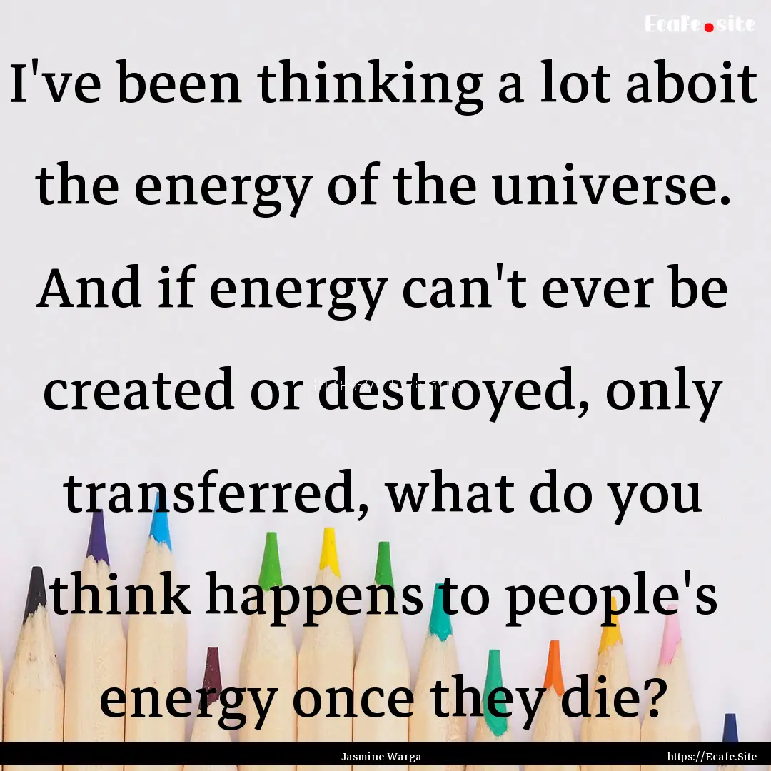 I've been thinking a lot aboit the energy.... : Quote by Jasmine Warga