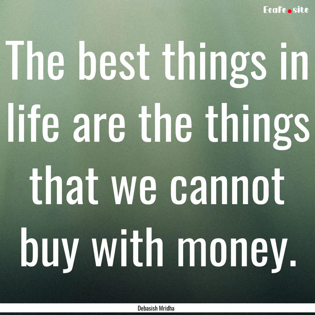 The best things in life are the things that.... : Quote by Debasish Mridha