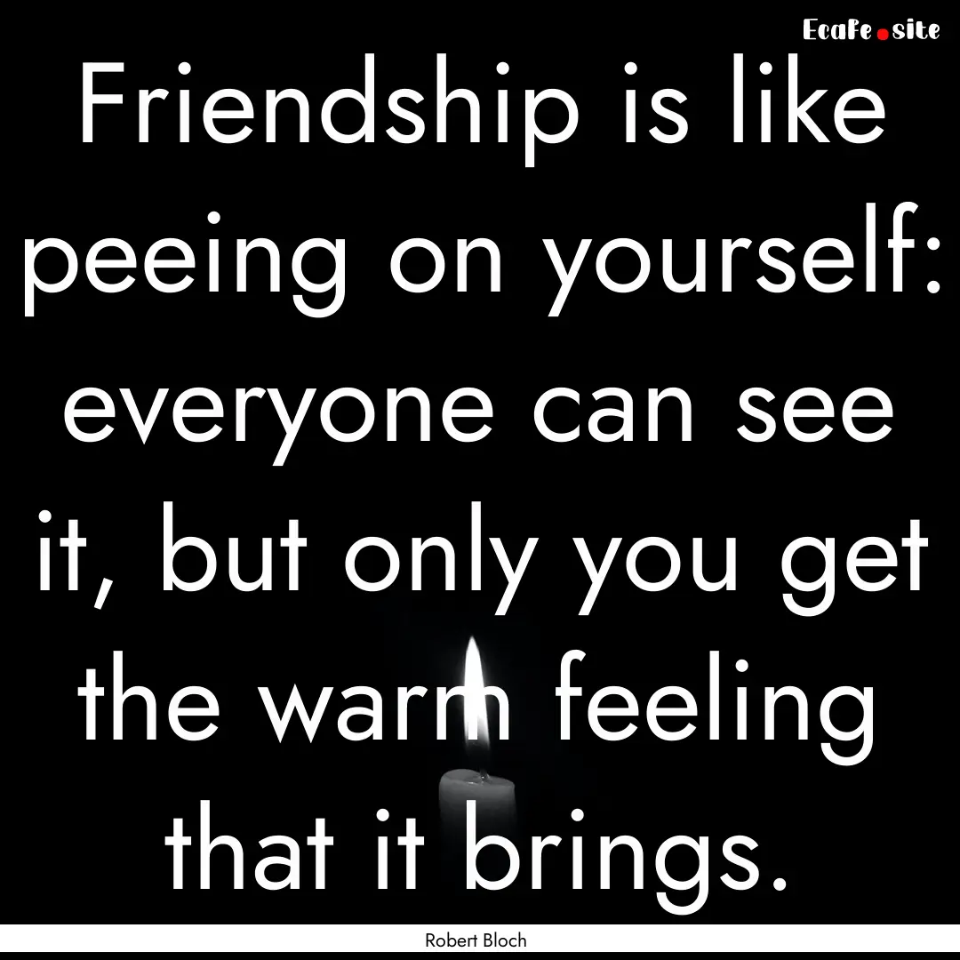 Friendship is like peeing on yourself: everyone.... : Quote by Robert Bloch