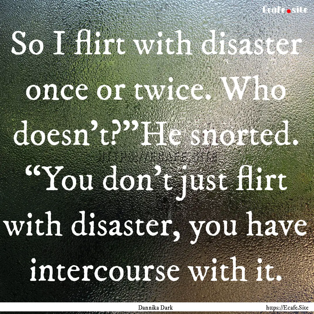 So I flirt with disaster once or twice. Who.... : Quote by Dannika Dark