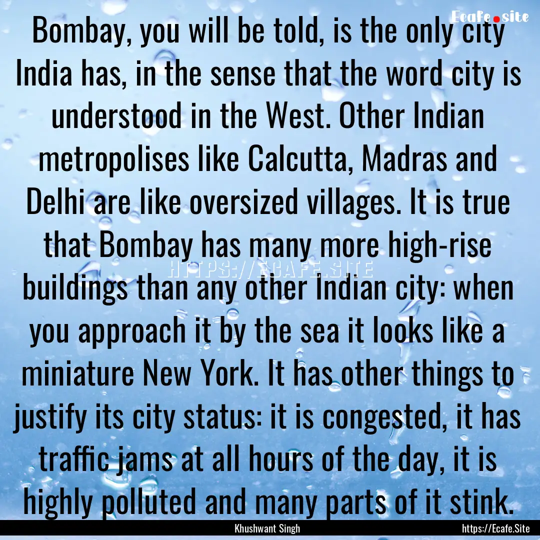 Bombay, you will be told, is the only city.... : Quote by Khushwant Singh