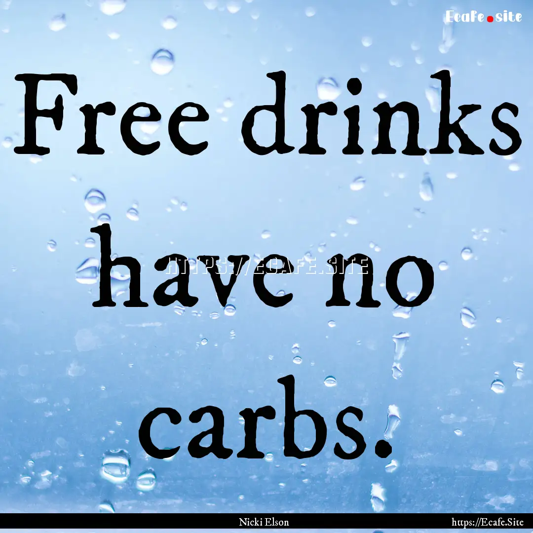 Free drinks have no carbs. : Quote by Nicki Elson