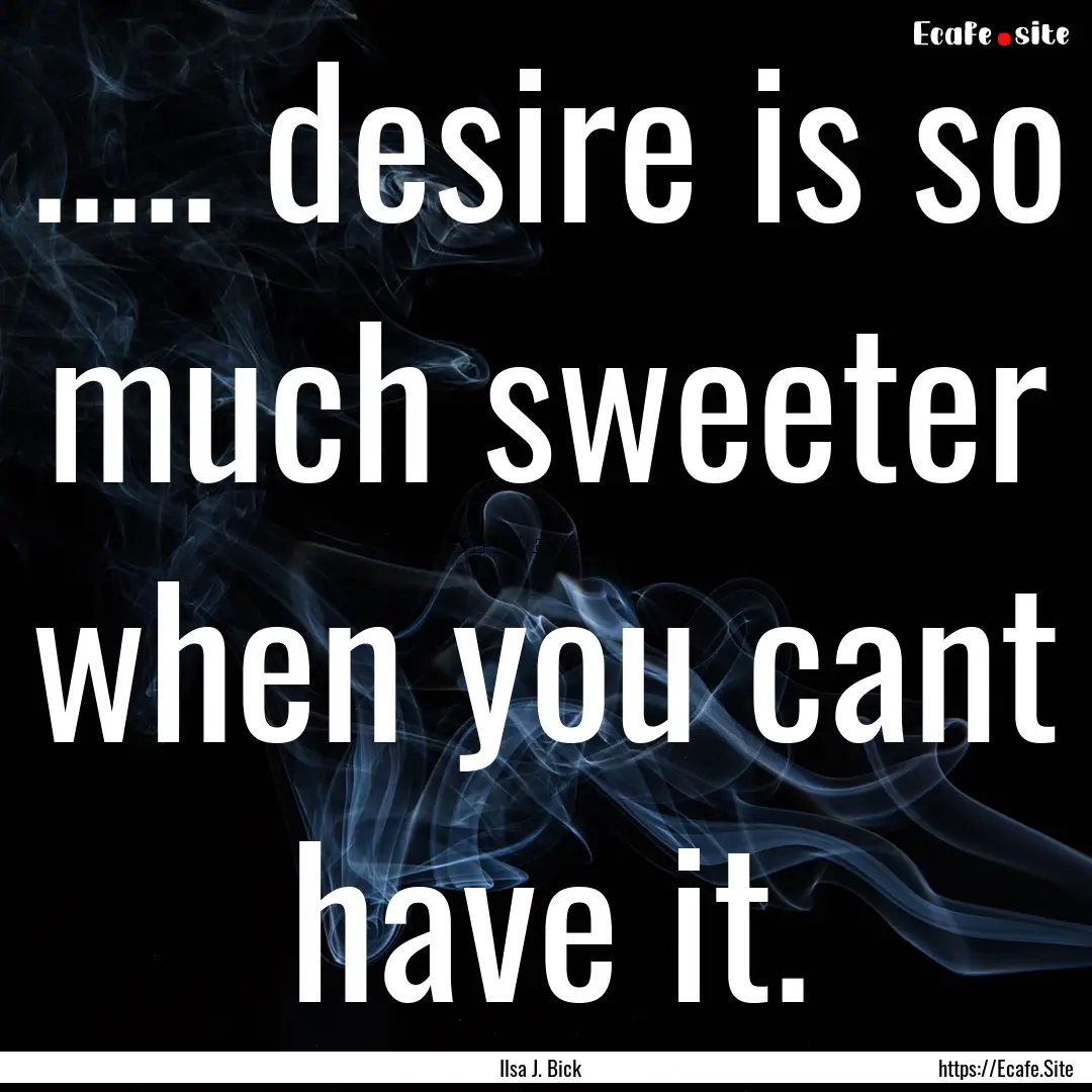 ..... desire is so much sweeter when you.... : Quote by Ilsa J. Bick