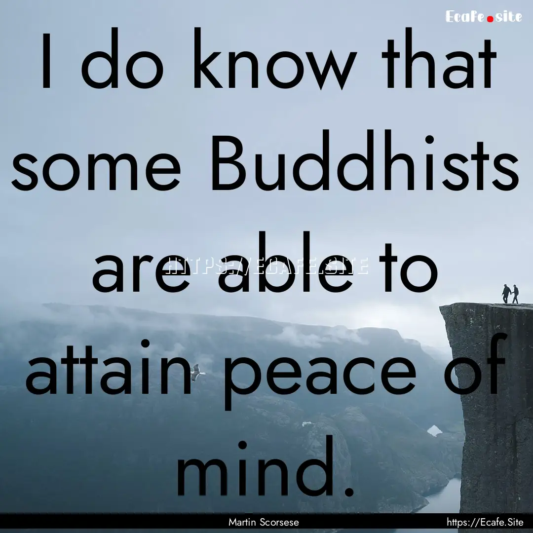 I do know that some Buddhists are able to.... : Quote by Martin Scorsese