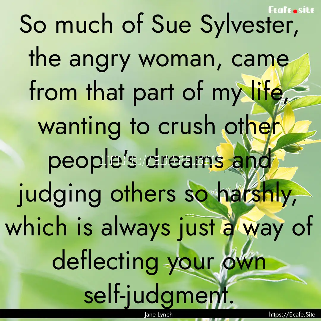 So much of Sue Sylvester, the angry woman,.... : Quote by Jane Lynch