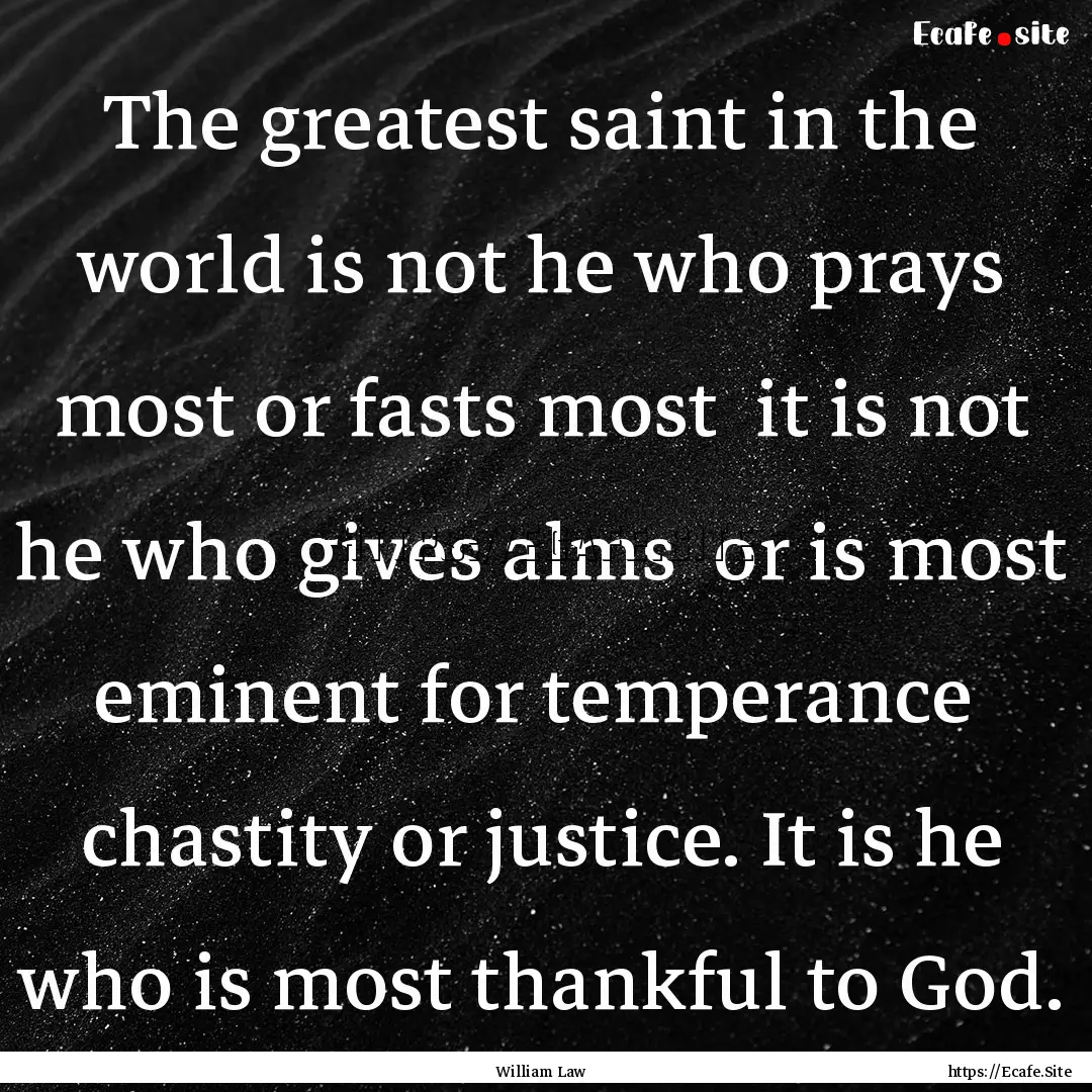 The greatest saint in the world is not he.... : Quote by William Law