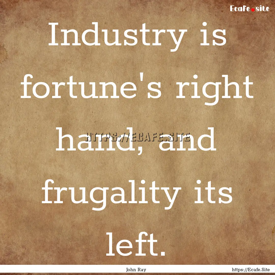 Industry is fortune's right hand, and frugality.... : Quote by John Ray