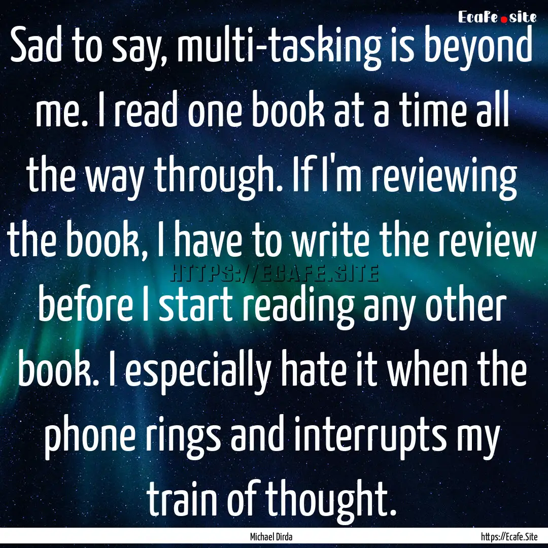 Sad to say, multi-tasking is beyond me. I.... : Quote by Michael Dirda