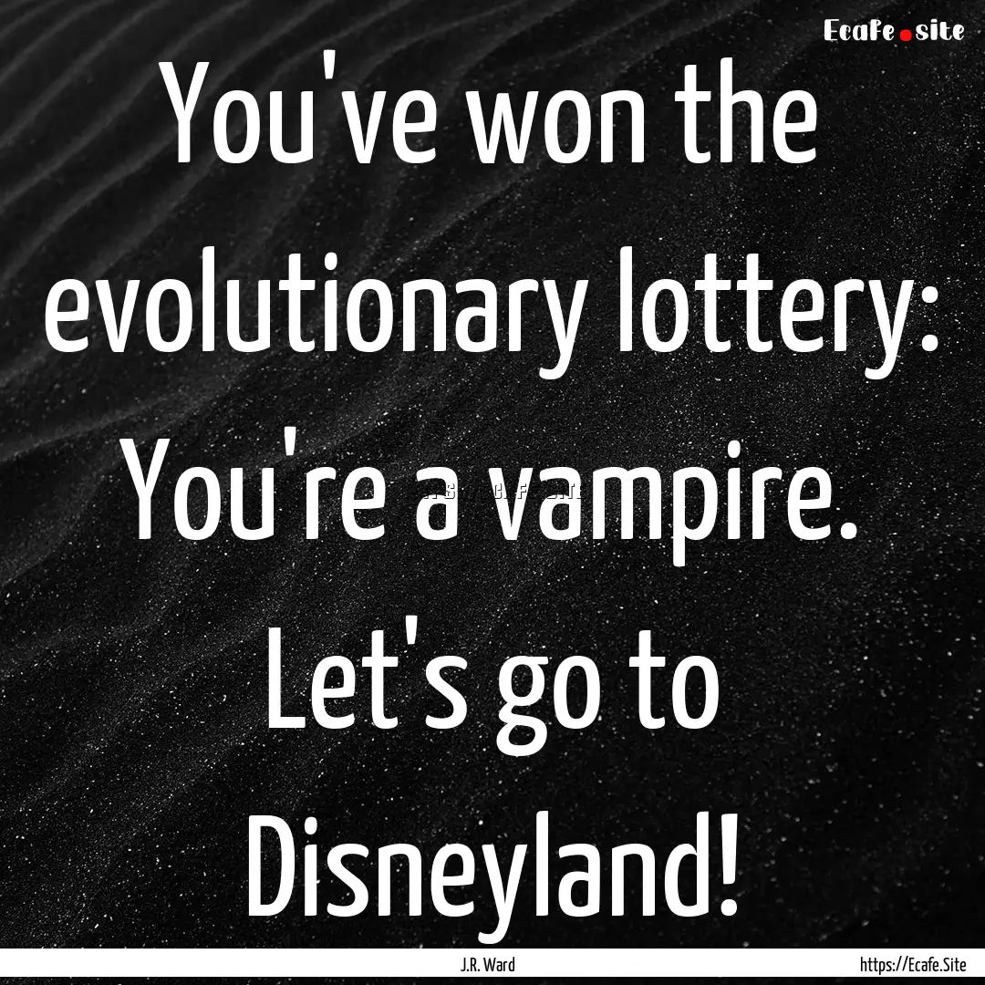 You've won the evolutionary lottery: You're.... : Quote by J.R. Ward