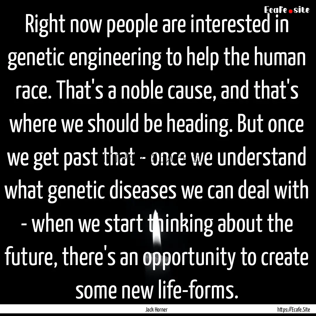 Right now people are interested in genetic.... : Quote by Jack Horner