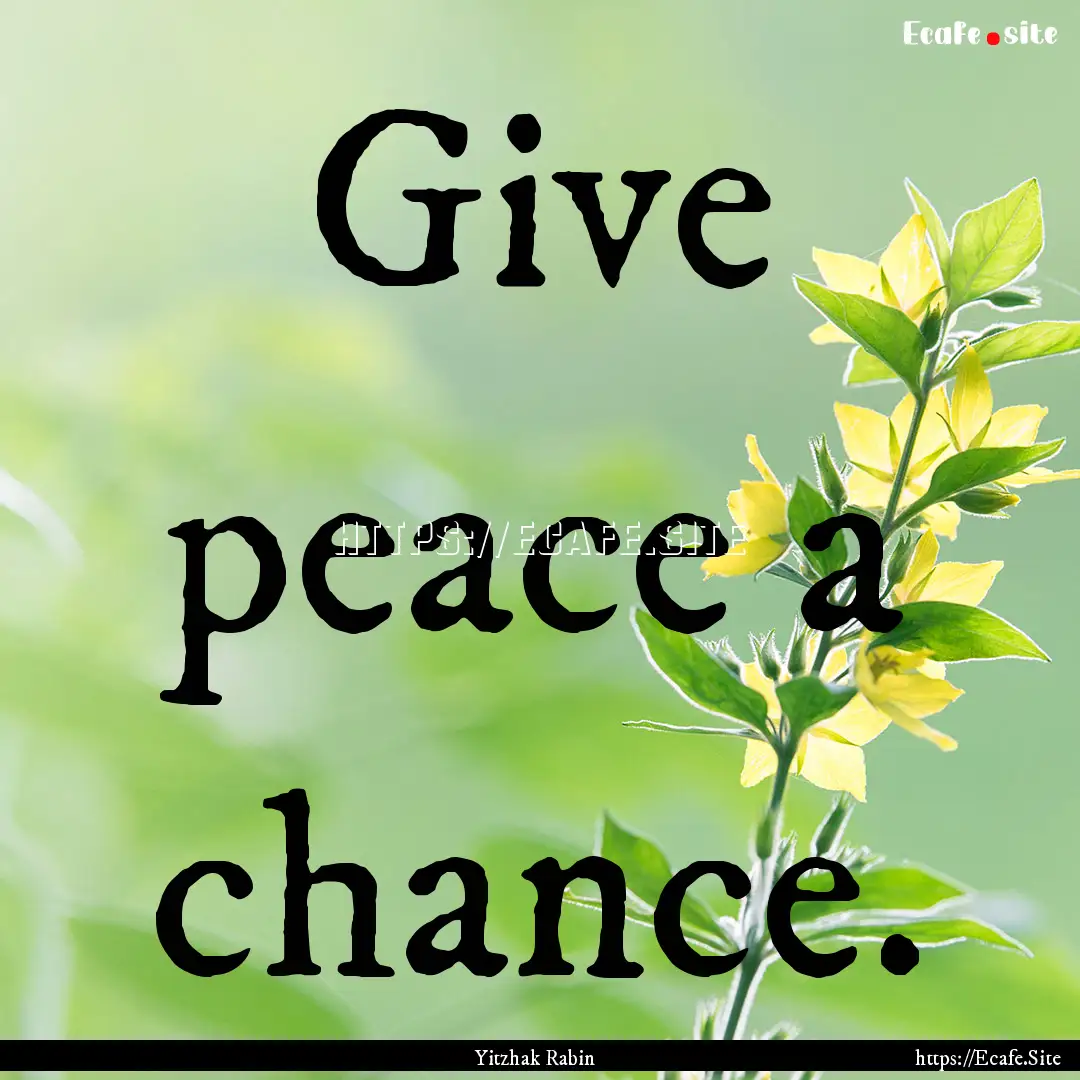 Give peace a chance. : Quote by Yitzhak Rabin