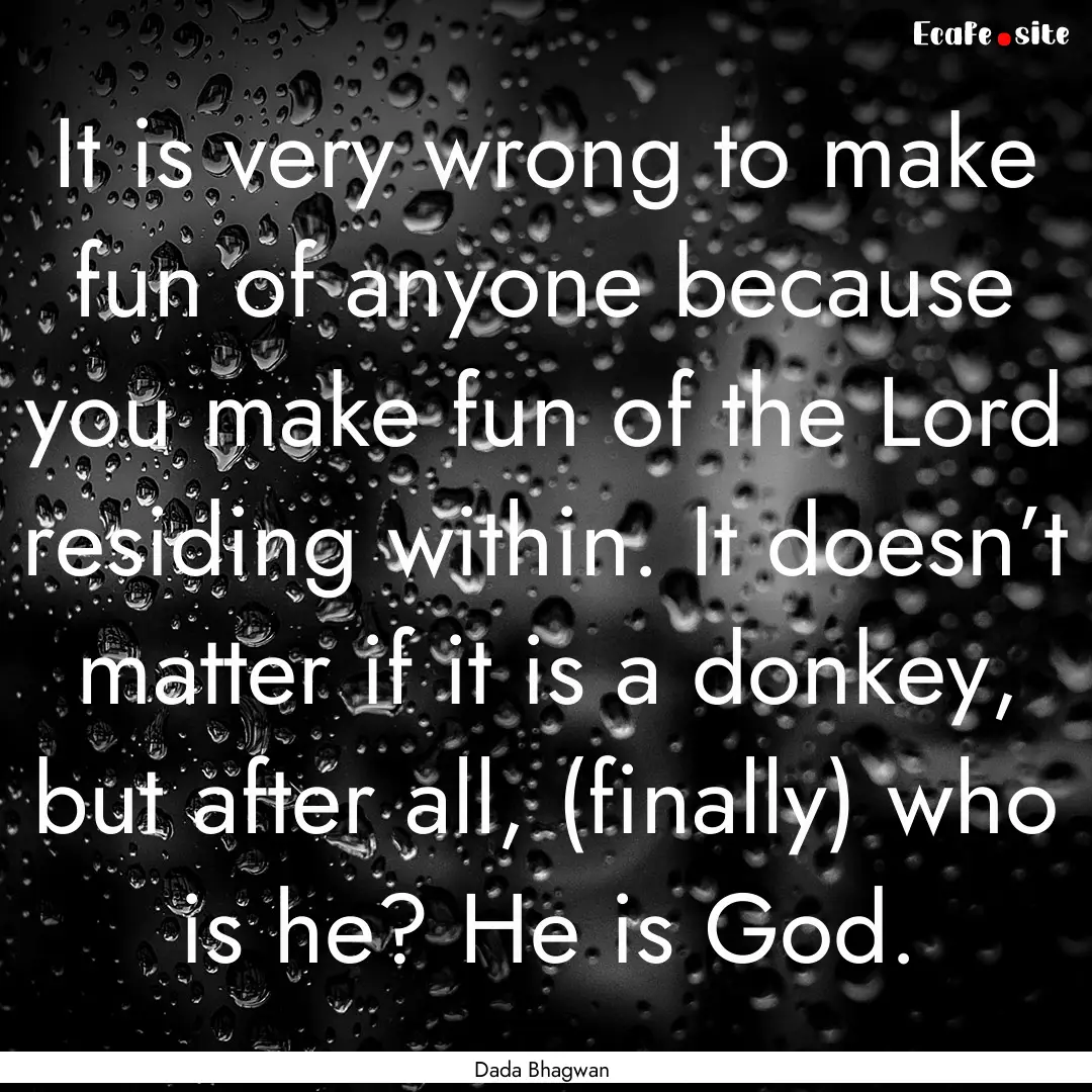 It is very wrong to make fun of anyone because.... : Quote by Dada Bhagwan