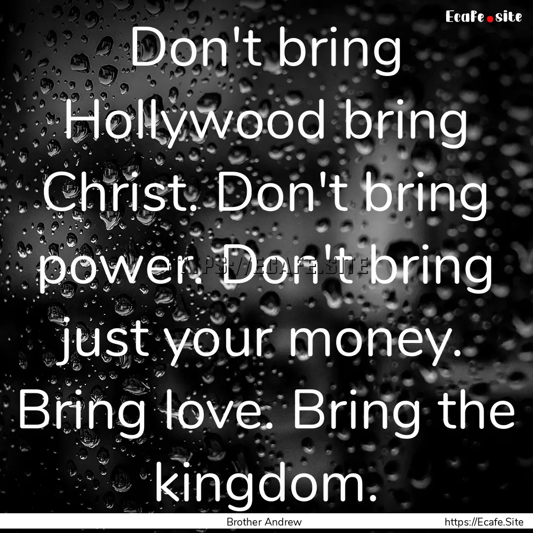 Don't bring Hollywood bring Christ. Don't.... : Quote by Brother Andrew