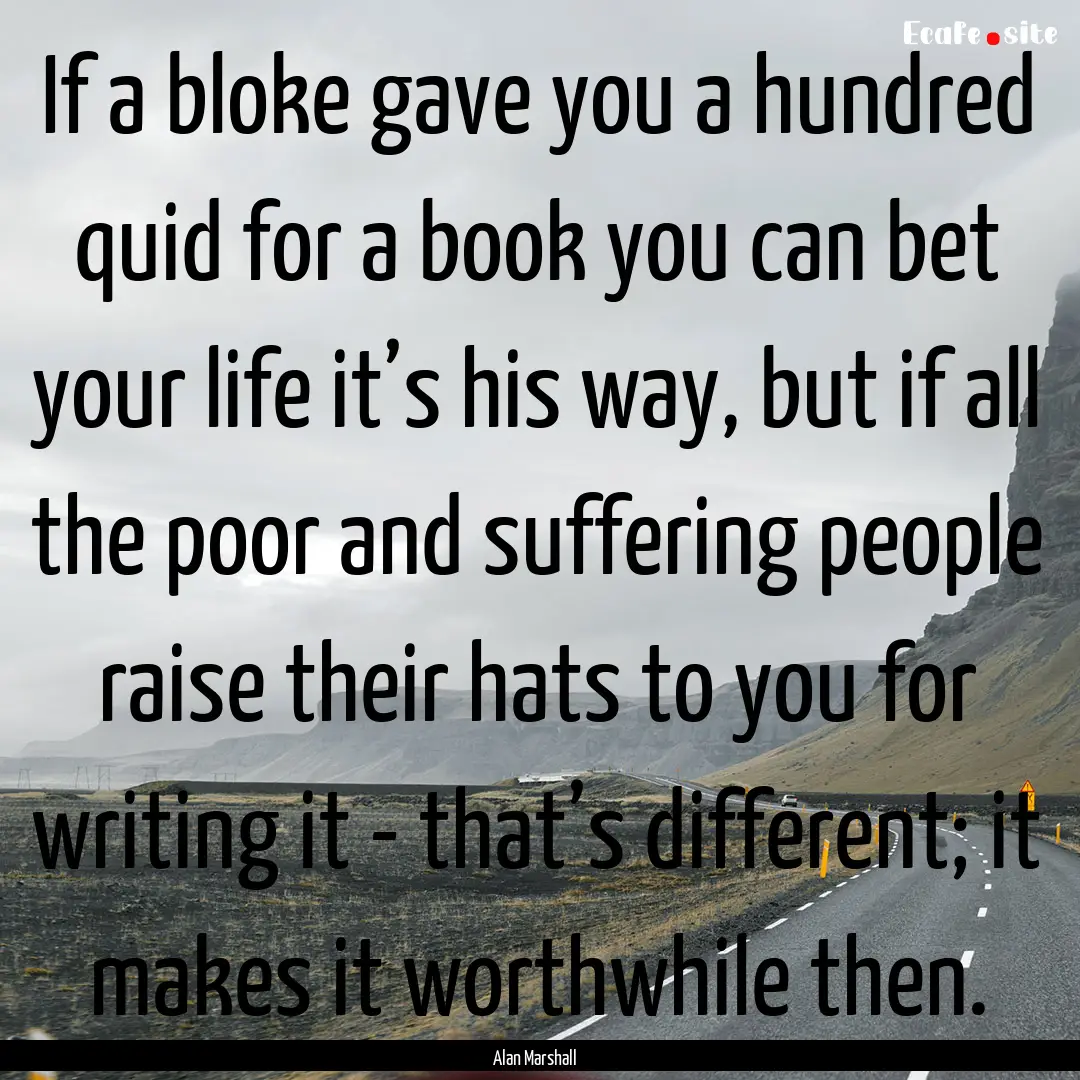 If a bloke gave you a hundred quid for a.... : Quote by Alan Marshall