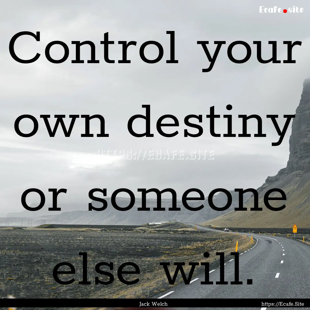 Control your own destiny or someone else.... : Quote by Jack Welch