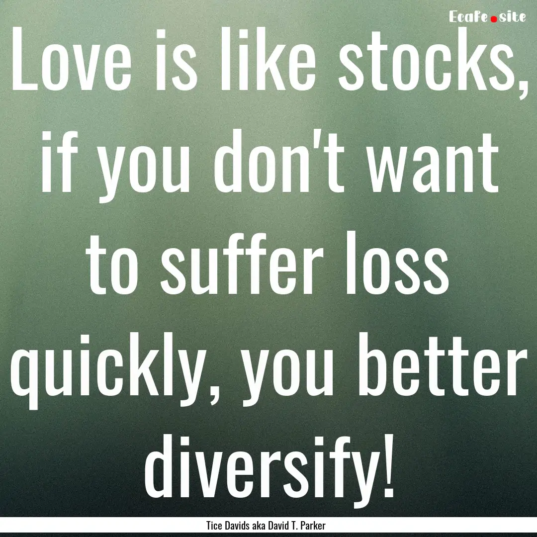 Love is like stocks, if you don't want to.... : Quote by Tice Davids aka David T. Parker