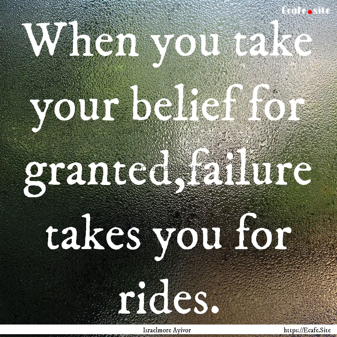 When you take your belief for granted,failure.... : Quote by Israelmore Ayivor