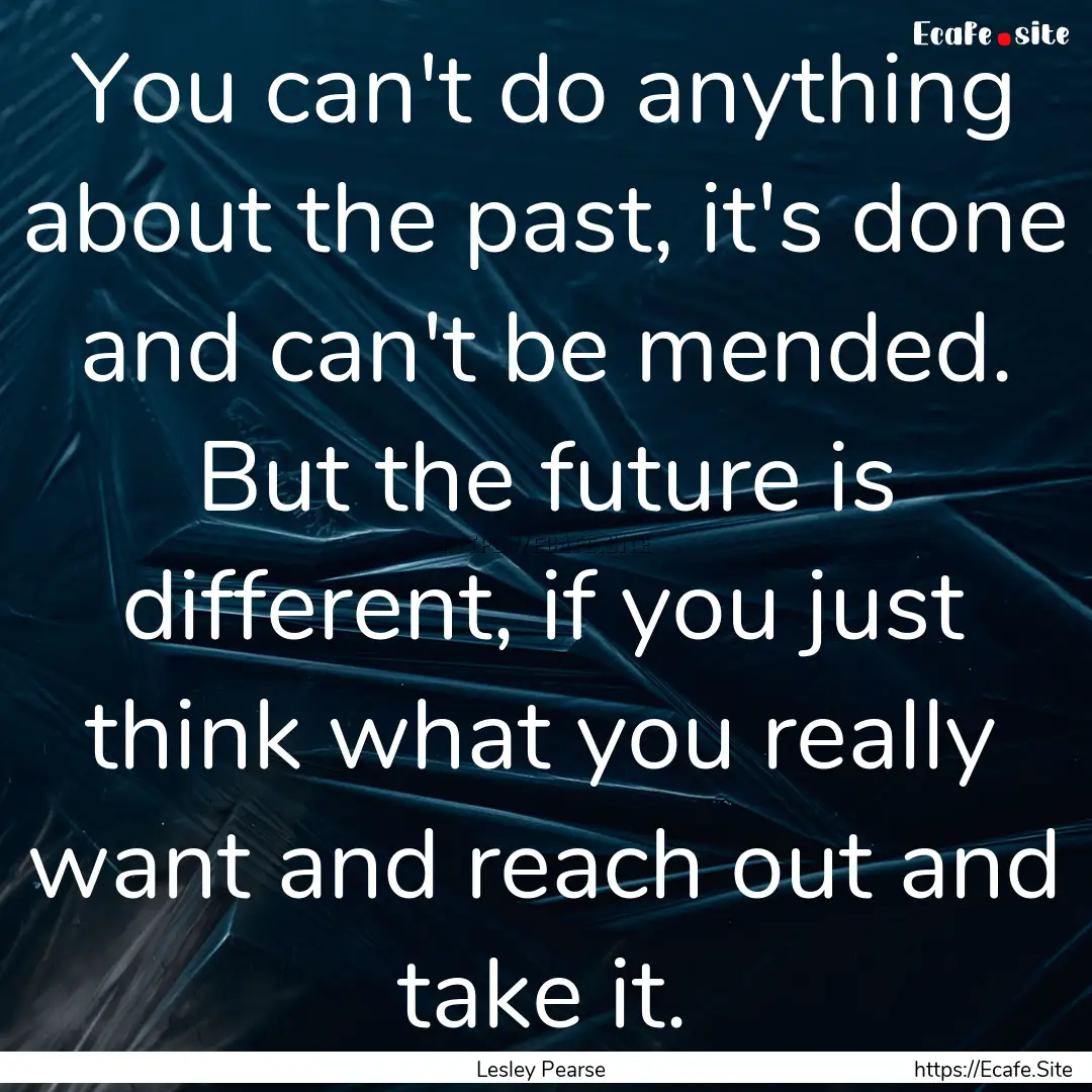 You can't do anything about the past, it's.... : Quote by Lesley Pearse