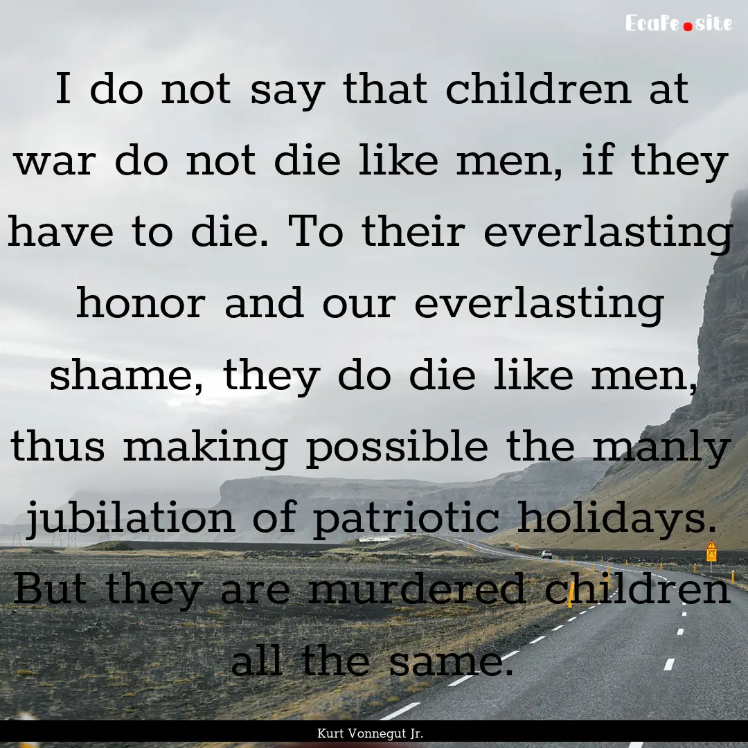 I do not say that children at war do not.... : Quote by Kurt Vonnegut Jr.