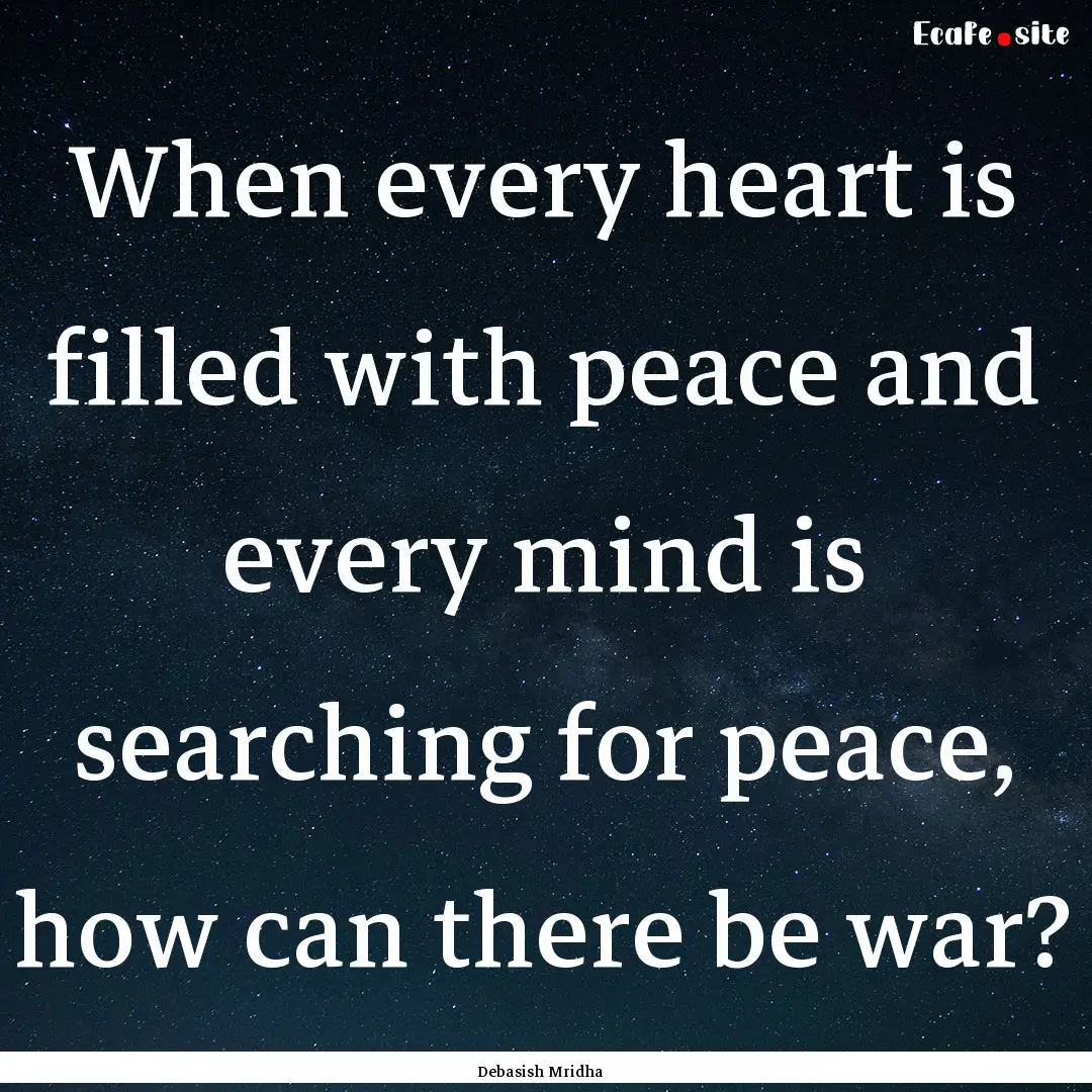 When every heart is filled with peace and.... : Quote by Debasish Mridha