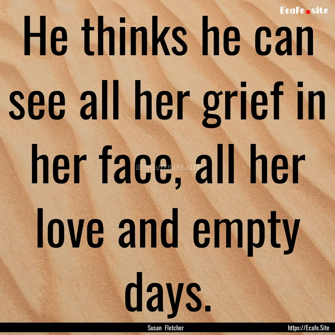 He thinks he can see all her grief in her.... : Quote by Susan Fletcher