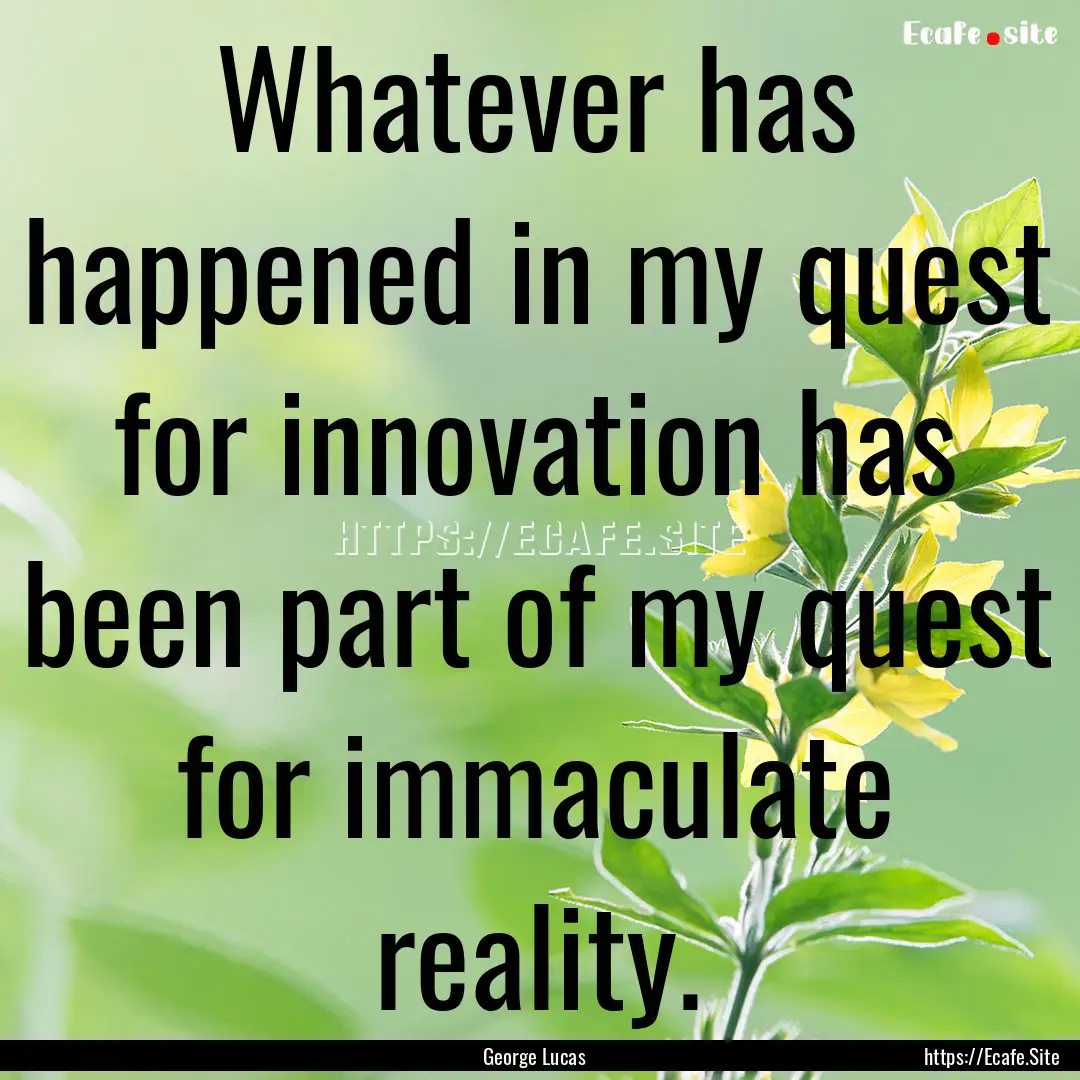 Whatever has happened in my quest for innovation.... : Quote by George Lucas