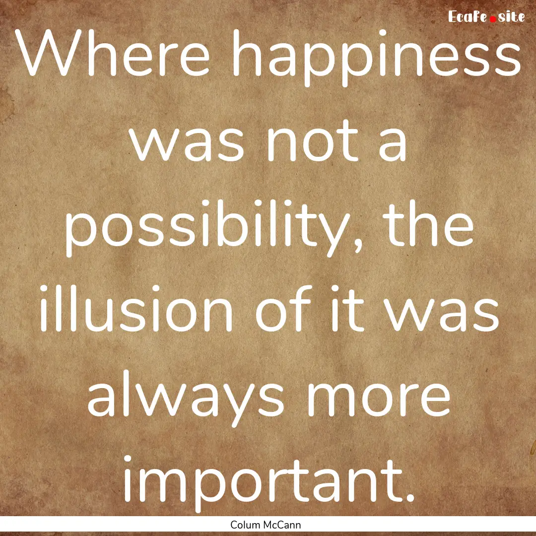 Where happiness was not a possibility, the.... : Quote by Colum McCann