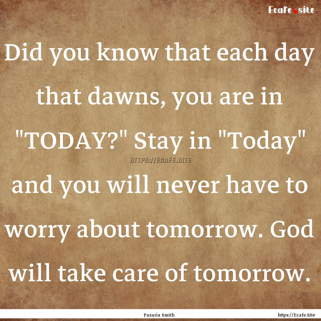 Did you know that each day that dawns, you.... : Quote by Pazaria Smith