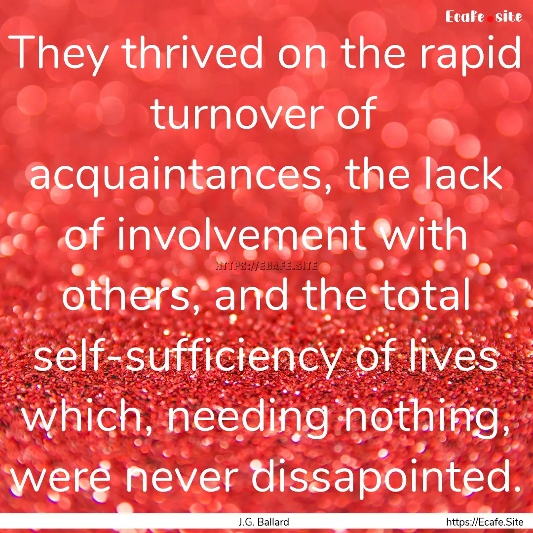 They thrived on the rapid turnover of acquaintances,.... : Quote by J.G. Ballard