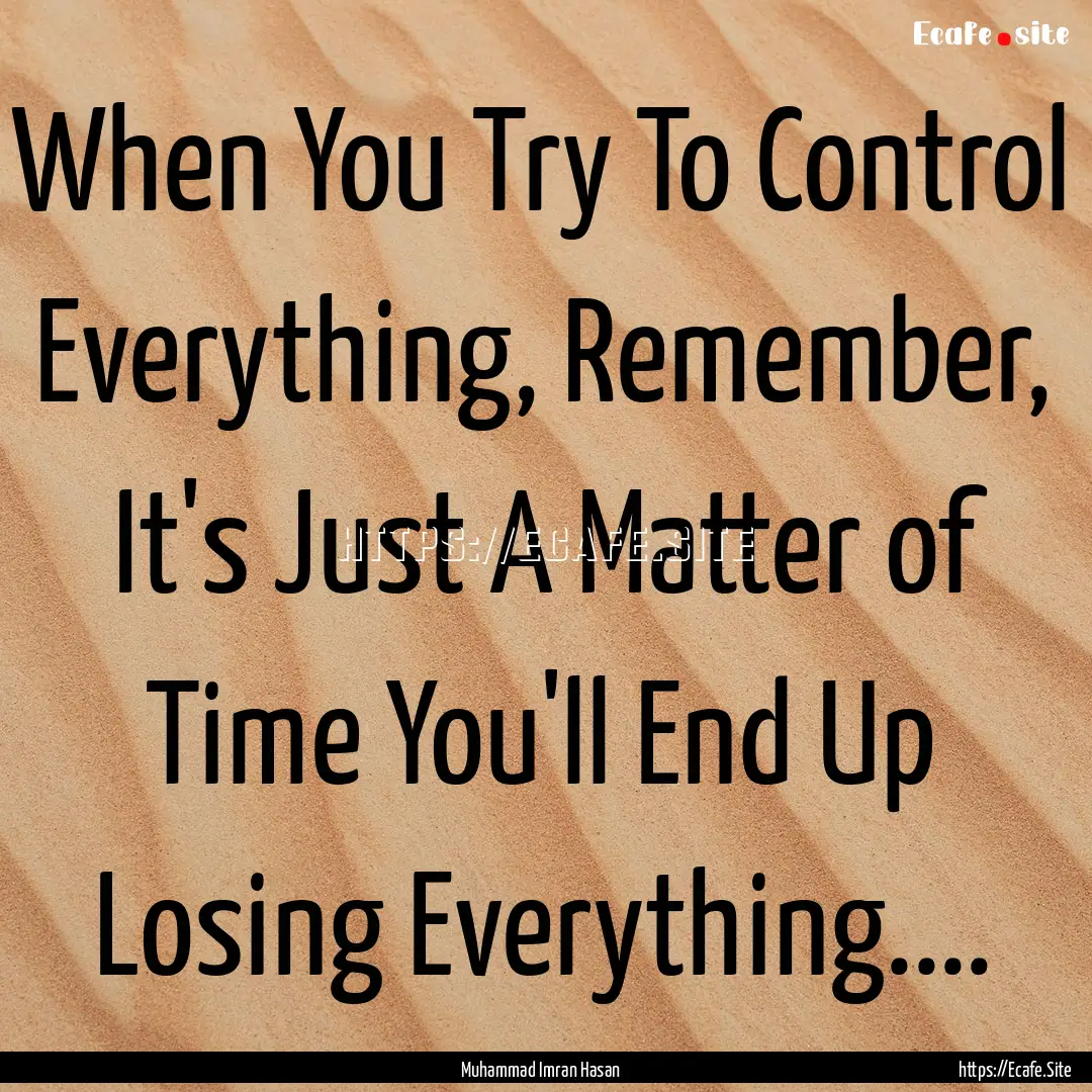 When You Try To Control Everything, Remember,.... : Quote by Muhammad Imran Hasan