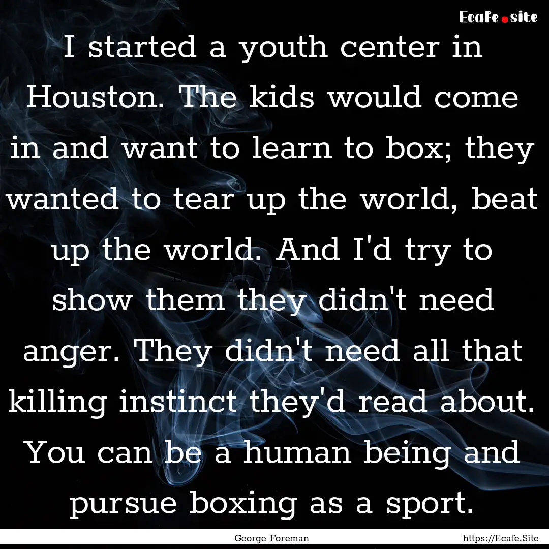 I started a youth center in Houston. The.... : Quote by George Foreman