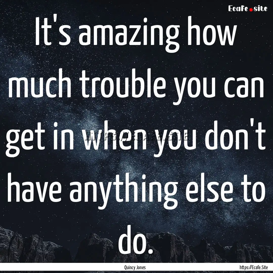 It's amazing how much trouble you can get.... : Quote by Quincy Jones