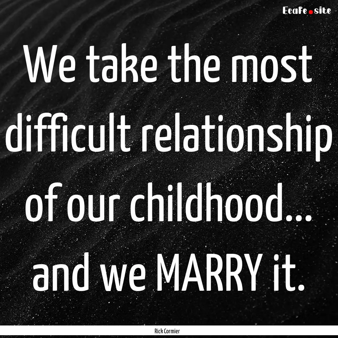 We take the most difficult relationship of.... : Quote by Rick Cormier