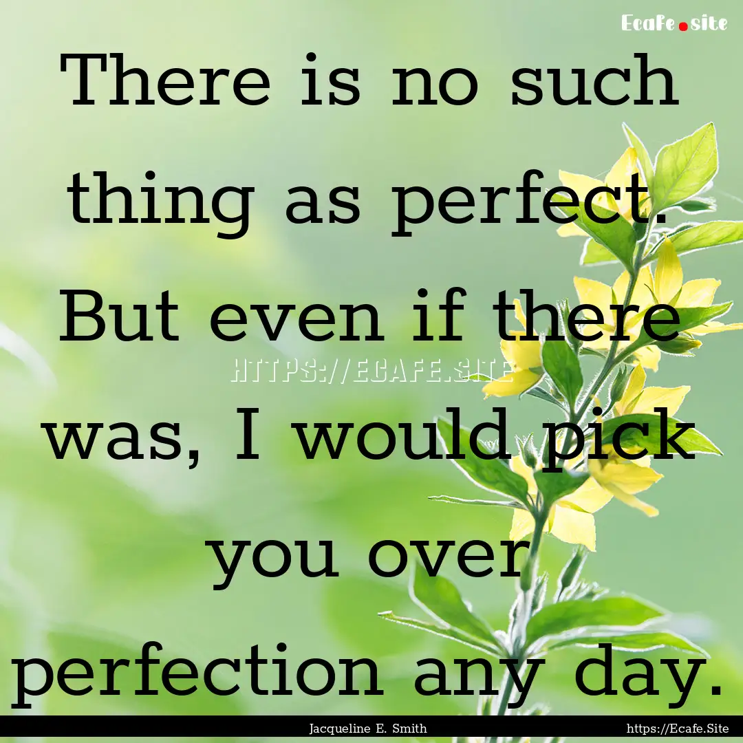 There is no such thing as perfect. But even.... : Quote by Jacqueline E. Smith