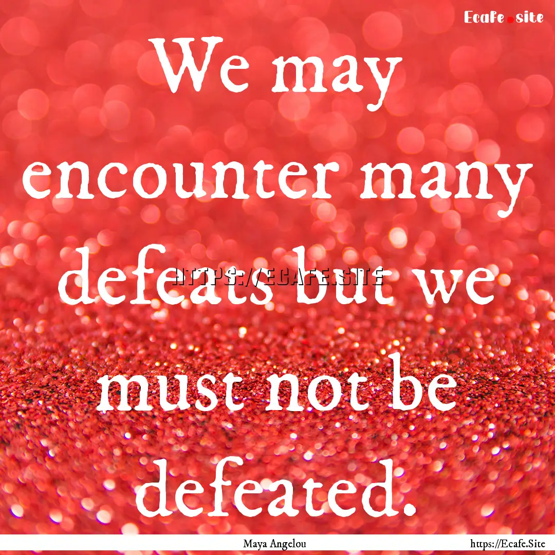 We may encounter many defeats but we must.... : Quote by Maya Angelou