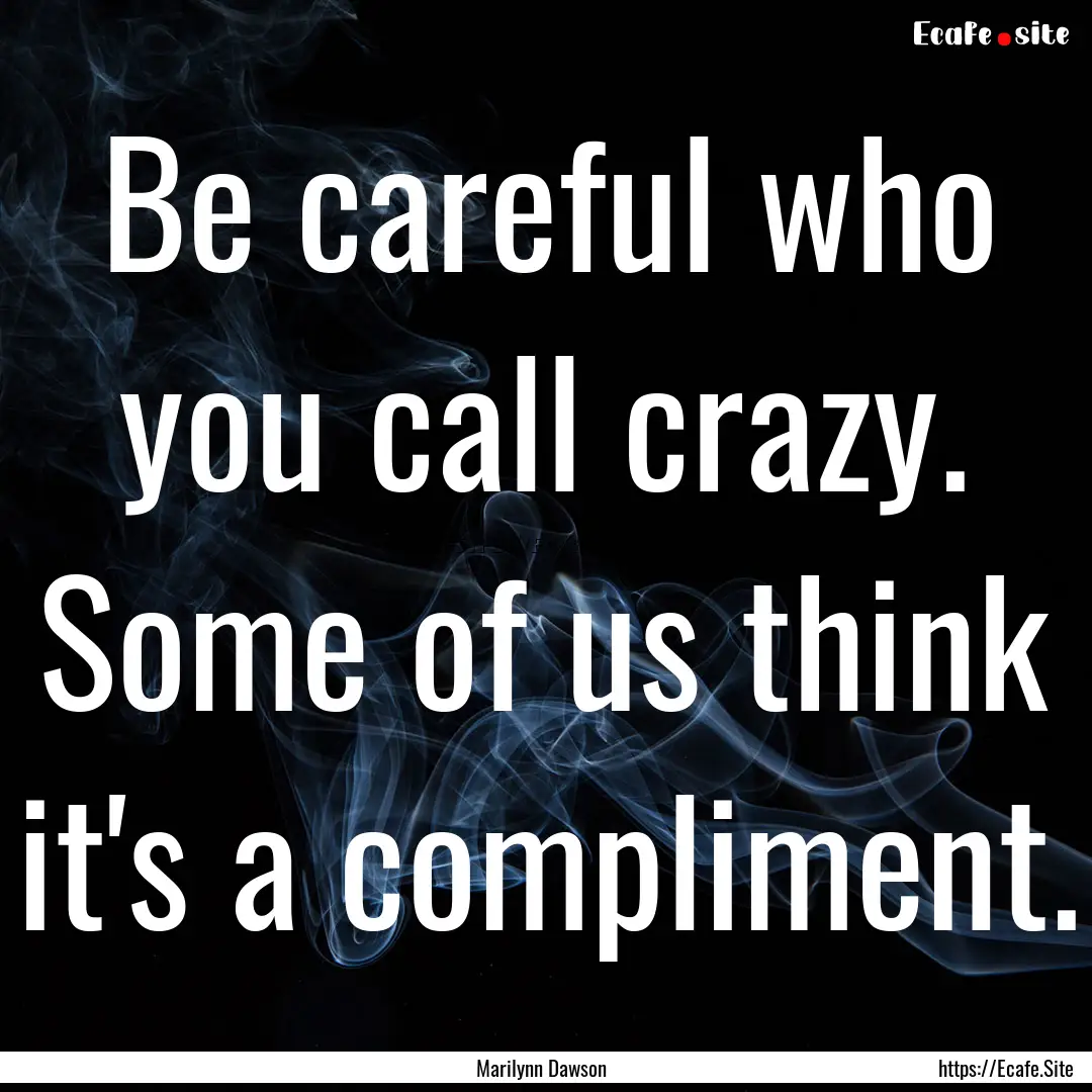 Be careful who you call crazy. Some of us.... : Quote by Marilynn Dawson