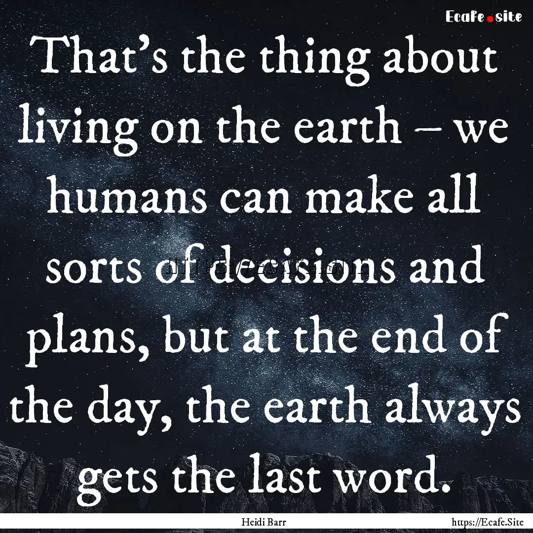 That’s the thing about living on the earth.... : Quote by Heidi Barr