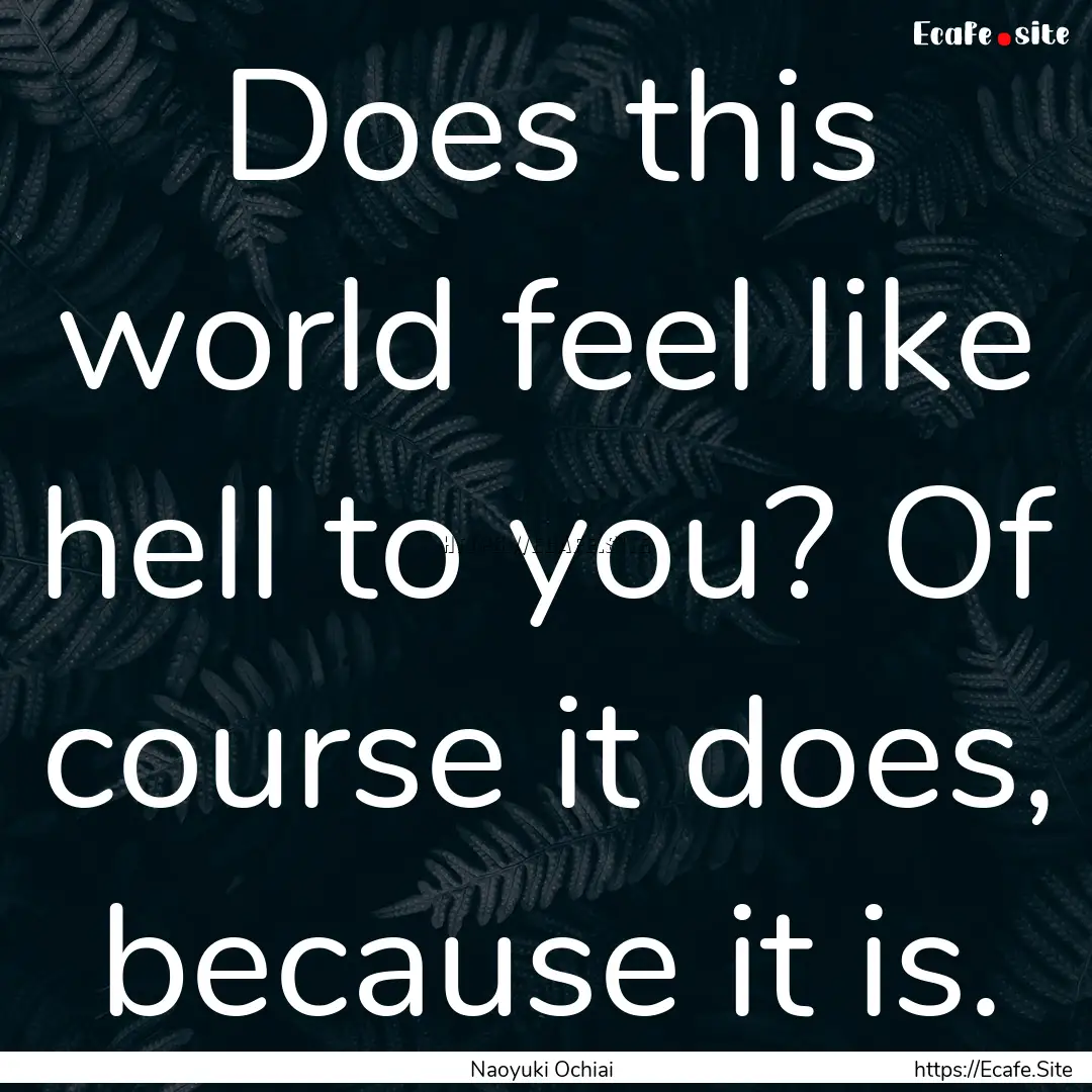 Does this world feel like hell to you? Of.... : Quote by Naoyuki Ochiai