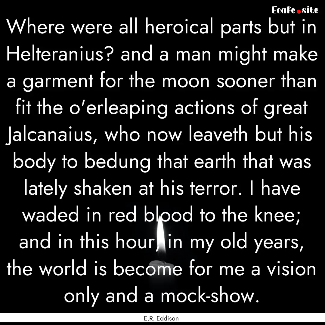 Where were all heroical parts but in Helteranius?.... : Quote by E.R. Eddison