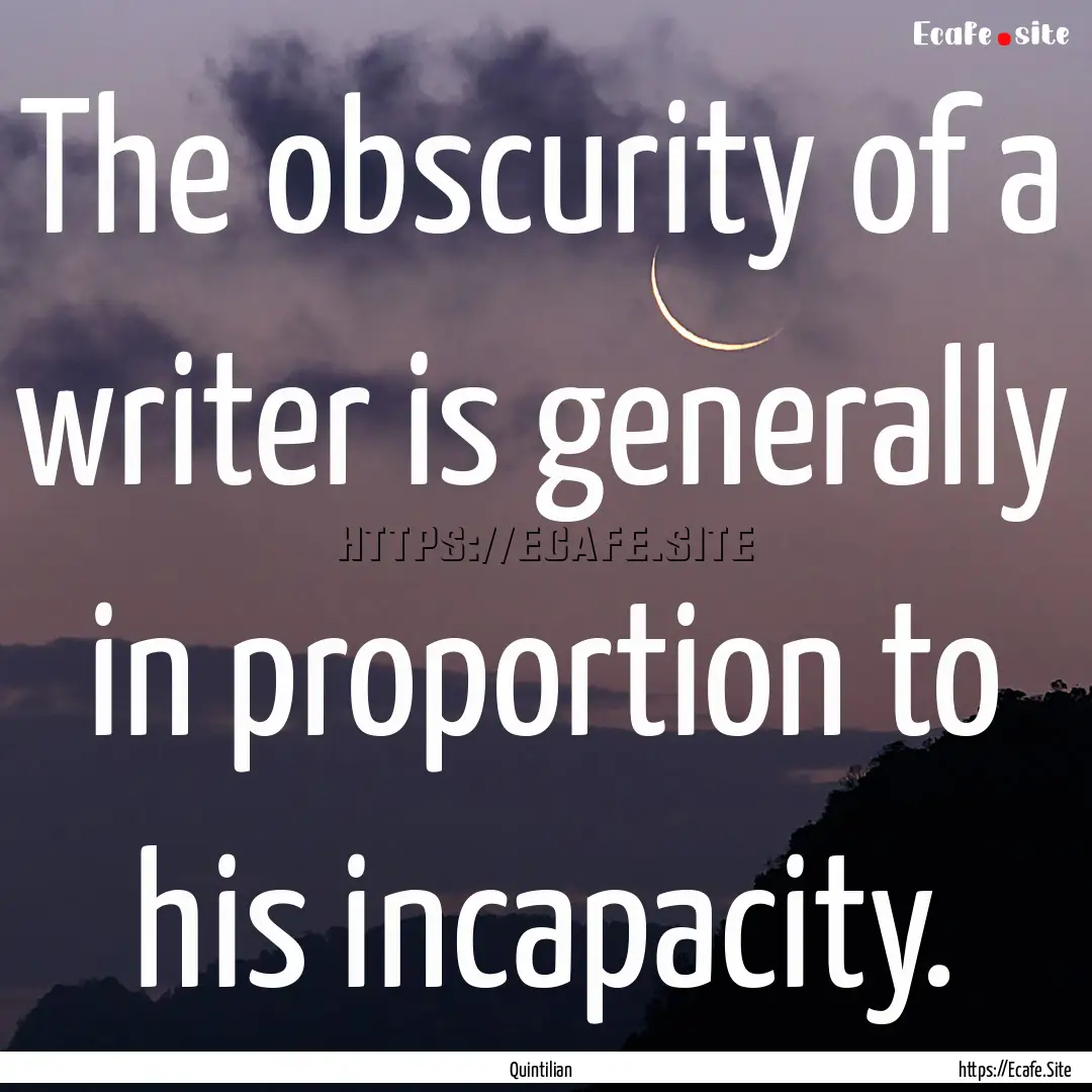 The obscurity of a writer is generally in.... : Quote by Quintilian