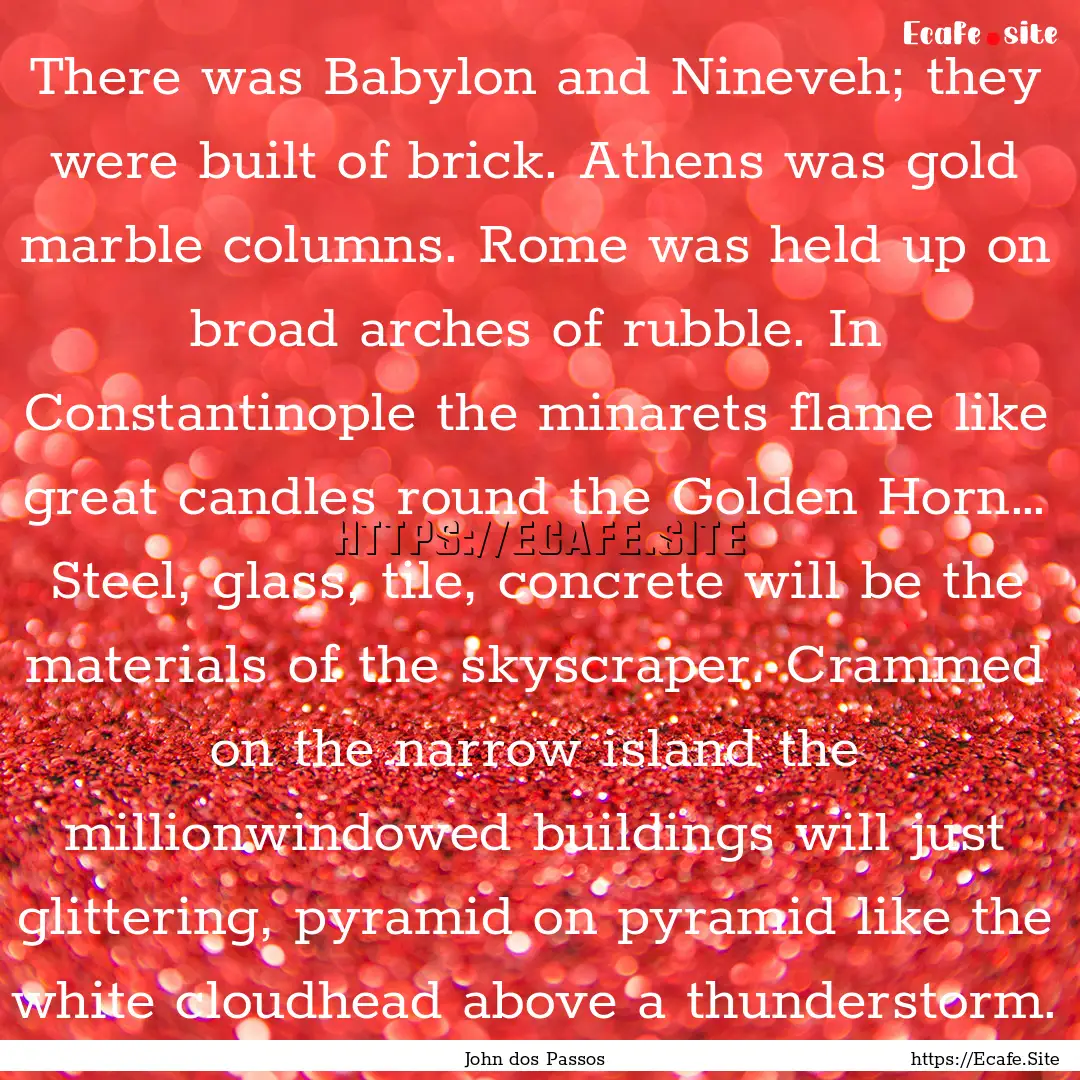 There was Babylon and Nineveh; they were.... : Quote by John dos Passos