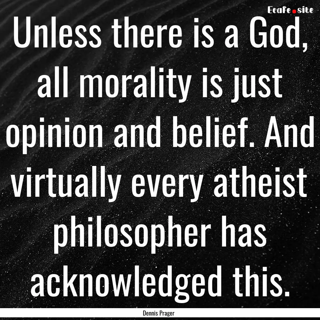 Unless there is a God, all morality is just.... : Quote by Dennis Prager