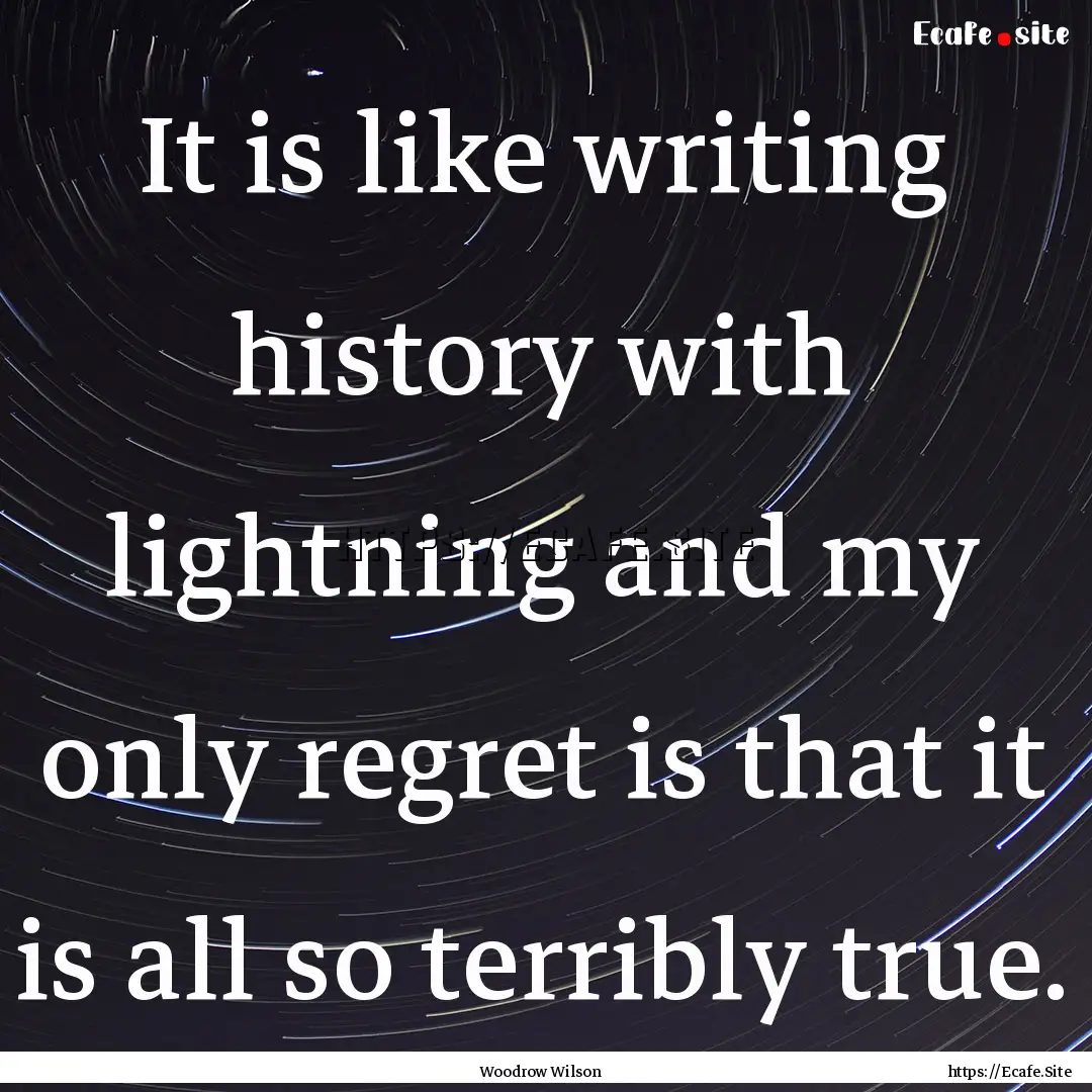 It is like writing history with lightning.... : Quote by Woodrow Wilson