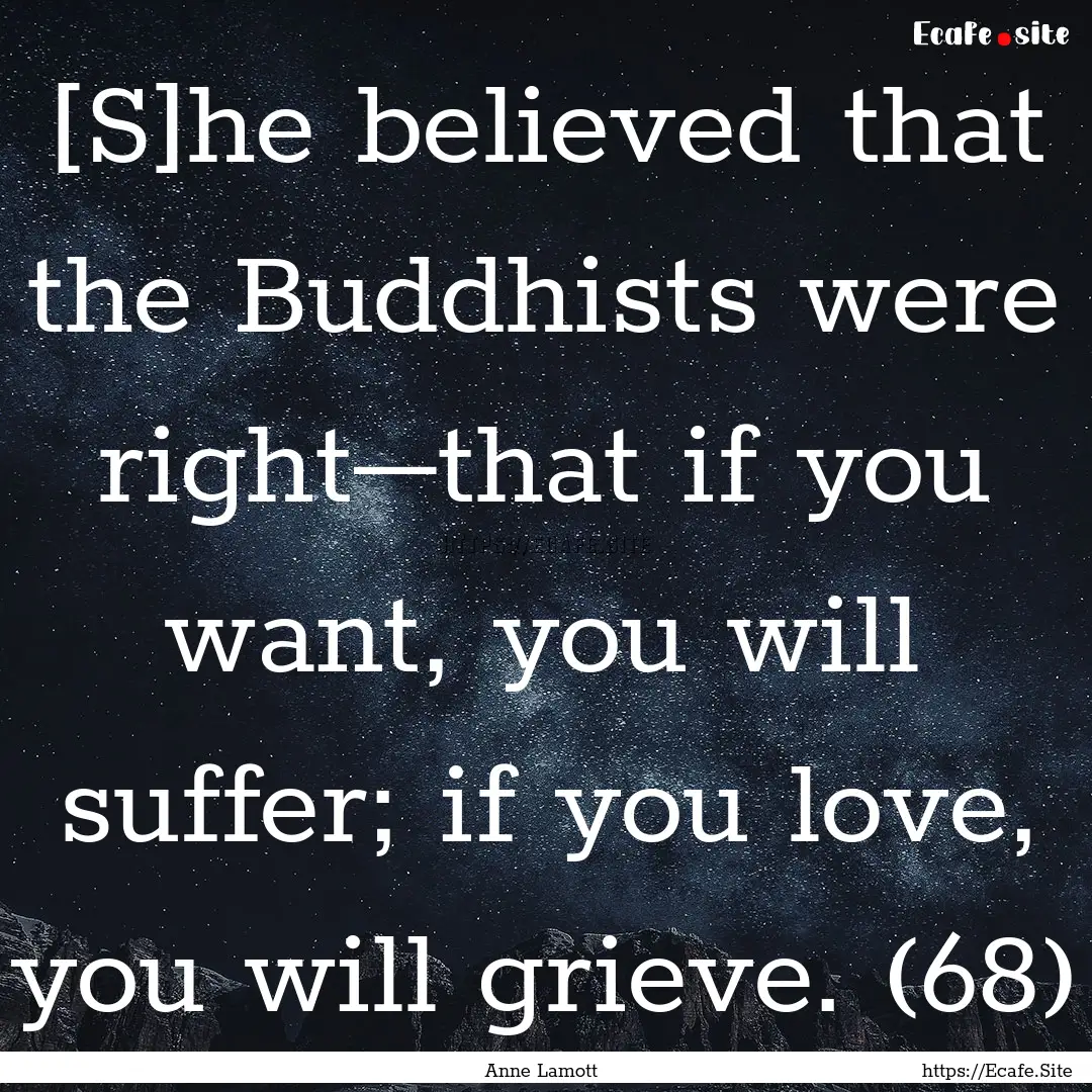 [S]he believed that the Buddhists were right–that.... : Quote by Anne Lamott