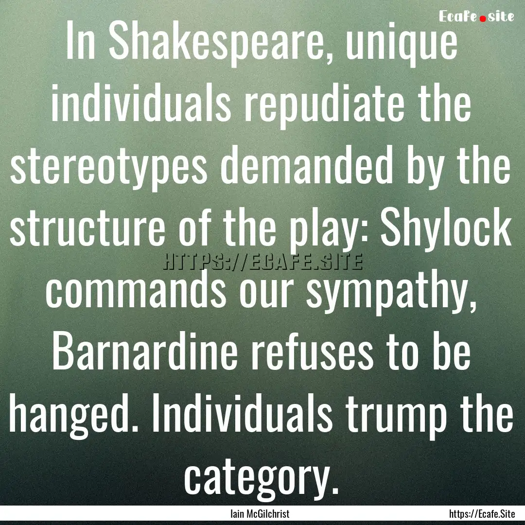 In Shakespeare, unique individuals repudiate.... : Quote by Iain McGilchrist