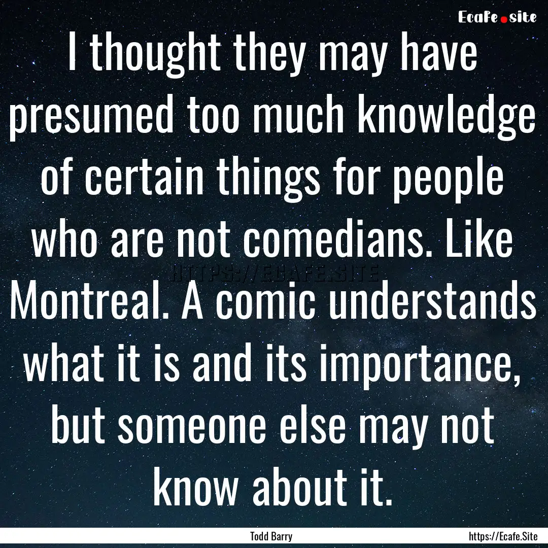 I thought they may have presumed too much.... : Quote by Todd Barry