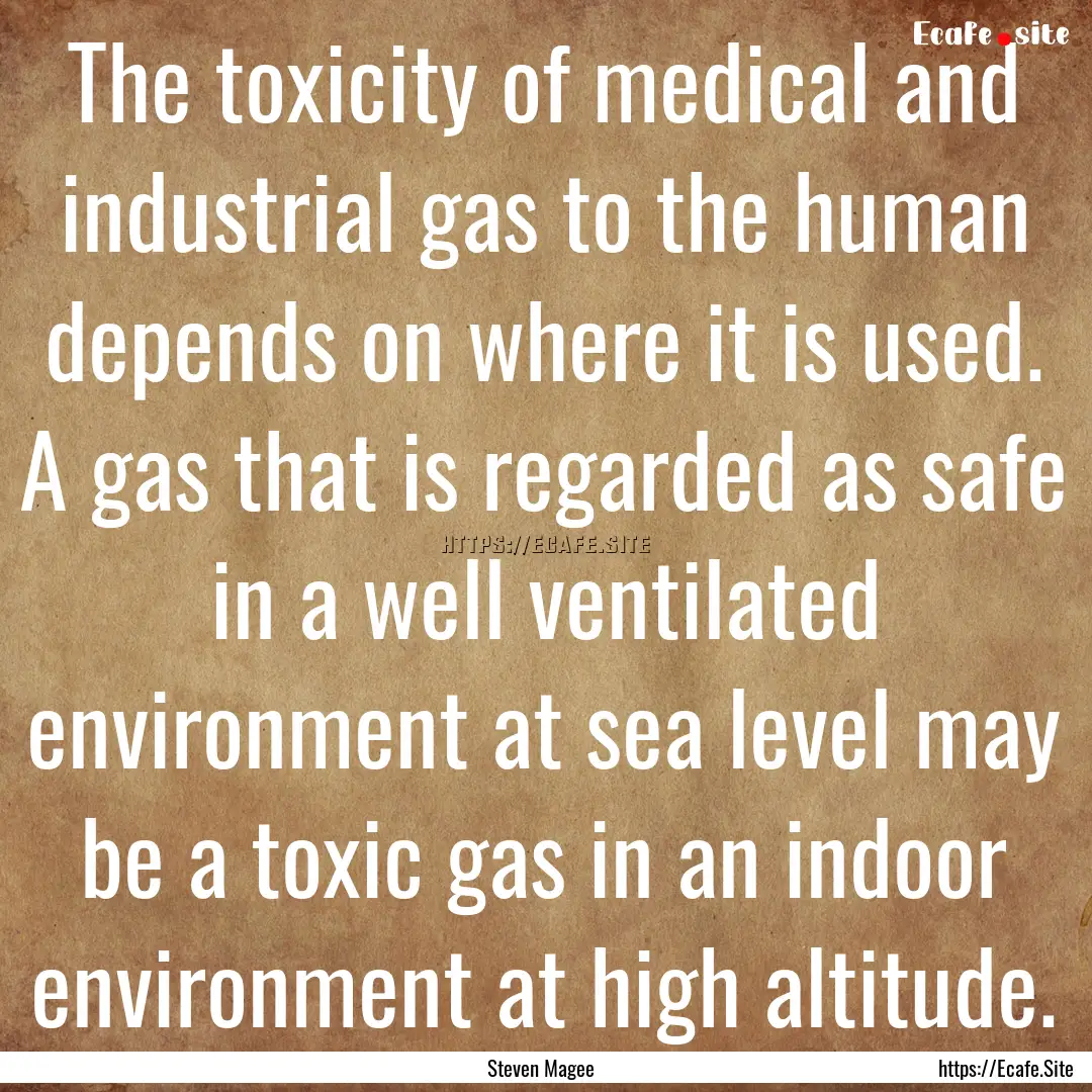 The toxicity of medical and industrial gas.... : Quote by Steven Magee