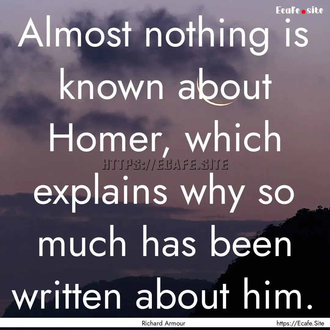 Almost nothing is known about Homer, which.... : Quote by Richard Armour