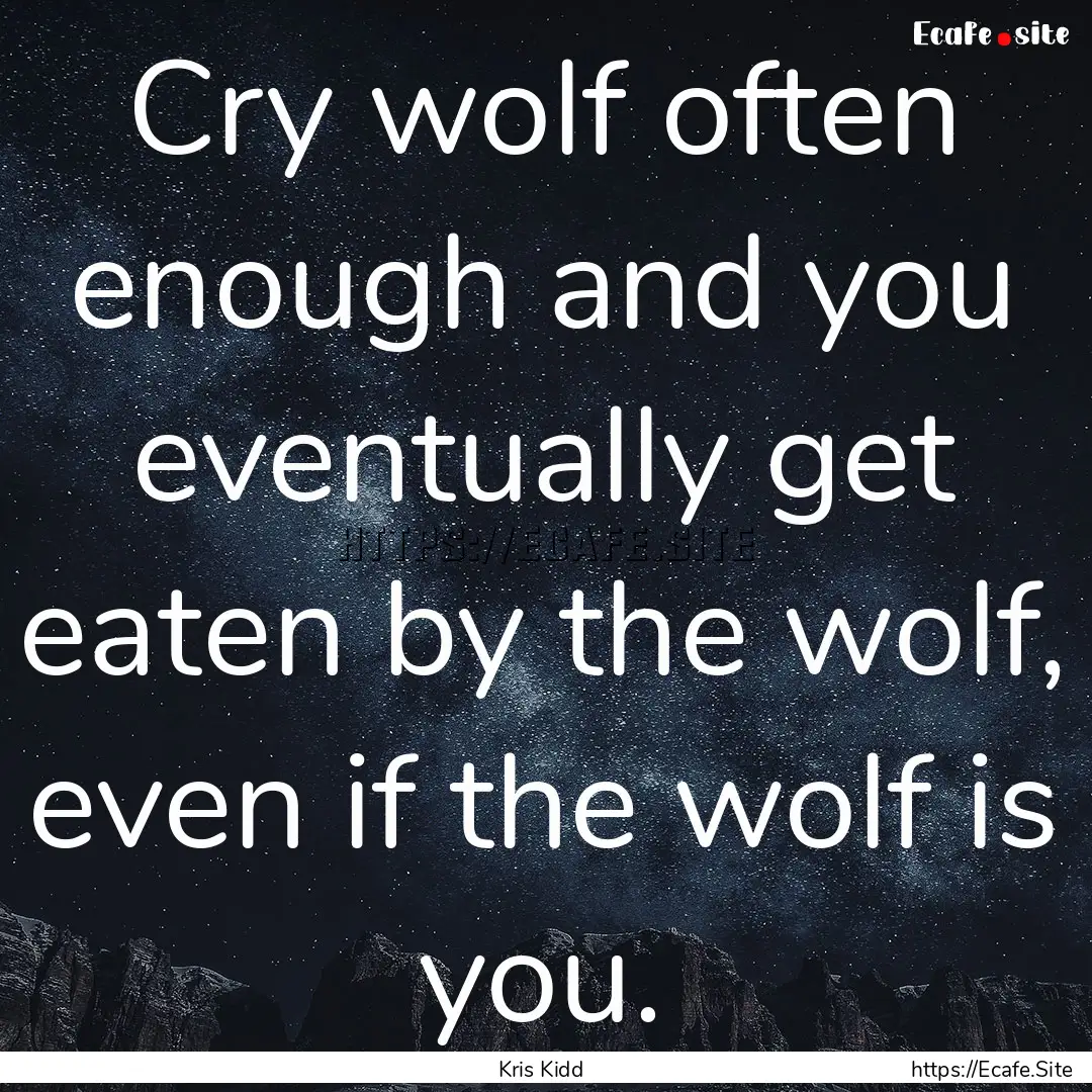 Cry wolf often enough and you eventually.... : Quote by Kris Kidd