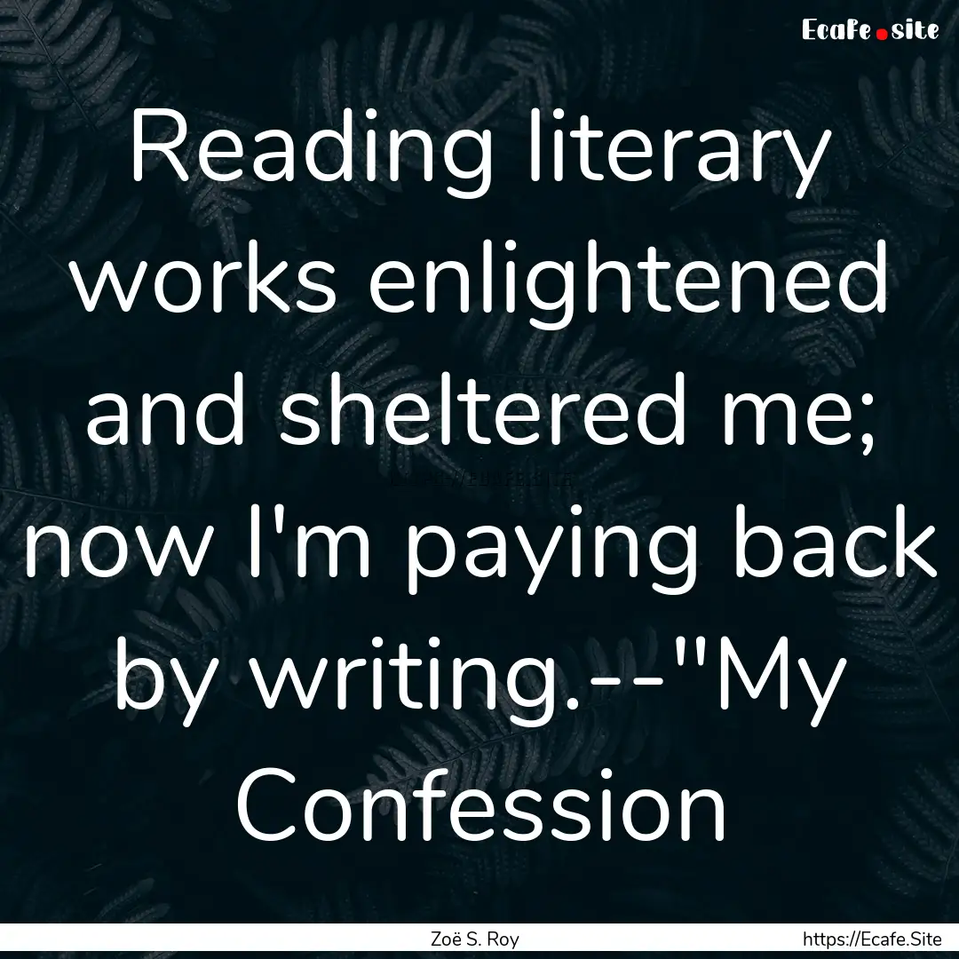 Reading literary works enlightened and sheltered.... : Quote by Zoë S. Roy